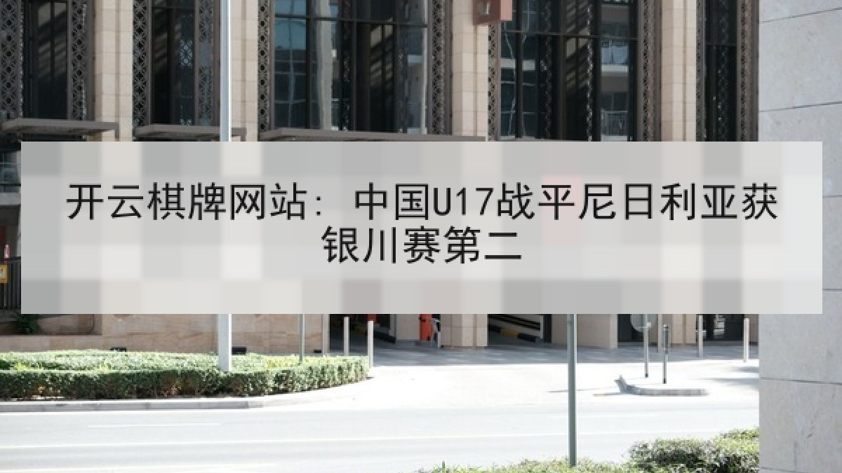 开云棋牌网站: 中国U17战平尼日利亚获银川赛第二