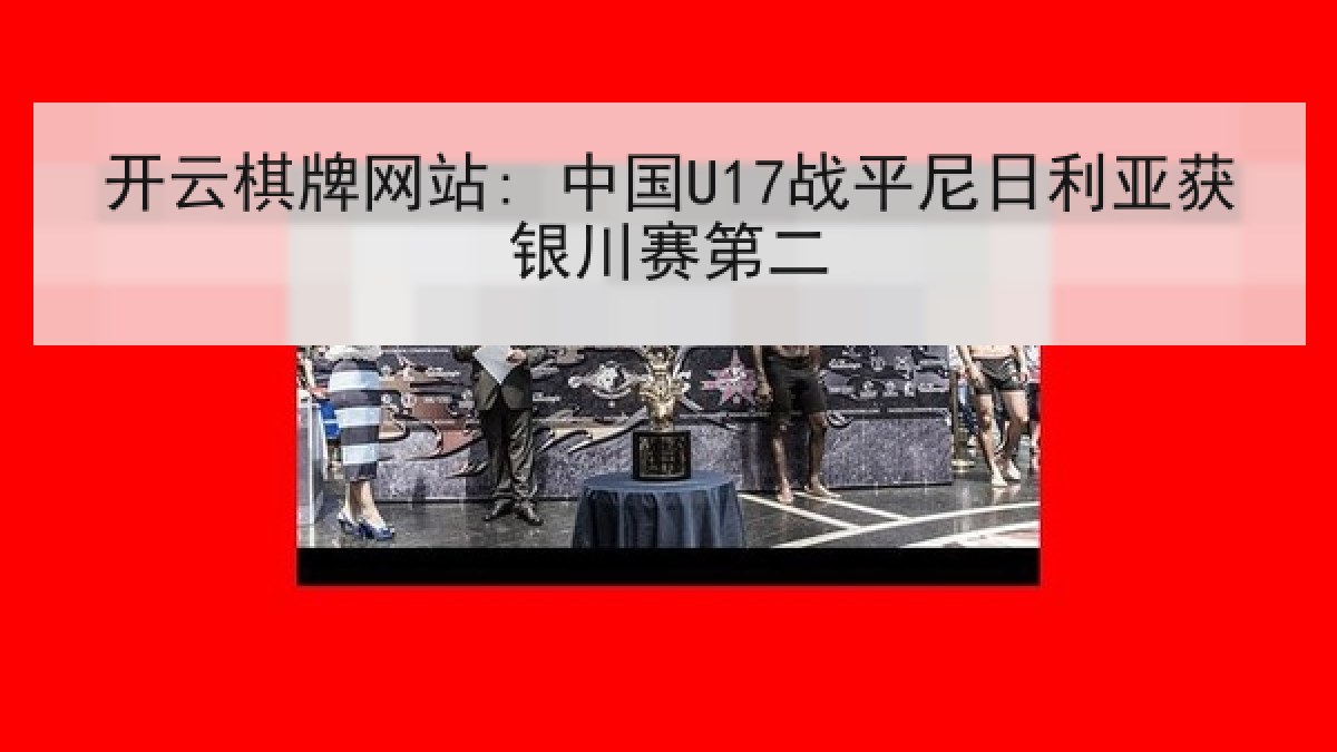 开云棋牌网站: 中国U17战平尼日利亚获银川赛第二