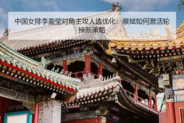 zhong-guo-nv-pai-li-ying-ying-dui-jiao-zhu-gong-ren-xuan-you-hua-cai-bin-ru-he-ji-huo-lun-huan-xin-ce-lve-3-405.jpg