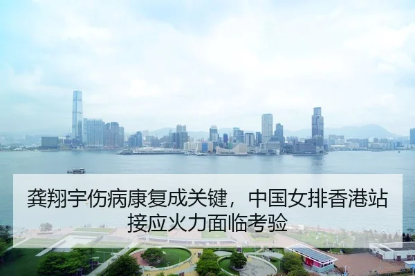 龚翔宇伤病康复成关键，中国女排香港站接应火力面临考验