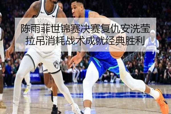 陈雨菲世锦赛决赛复仇安洗莹 拉吊消耗战术成就经典胜利
