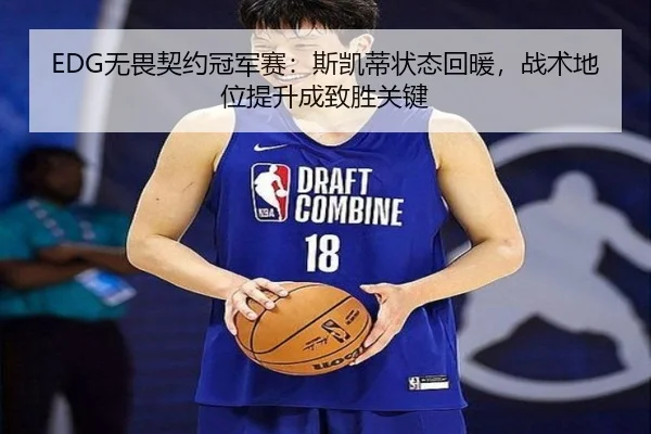 EDG无畏契约冠军赛：斯凯蒂状态回暖，战术地位提升成致胜关键
