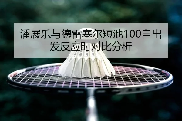 潘展乐与德雷塞尔短池100自出发反应时对比分析