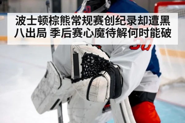 波士顿棕熊常规赛创纪录却遭黑八出局 季后赛心魔待解何时能破