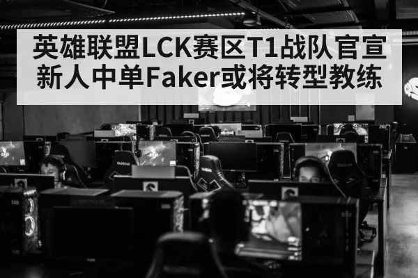 英雄联盟LCK赛区T1战队官宣新人中单Faker或将转型教练