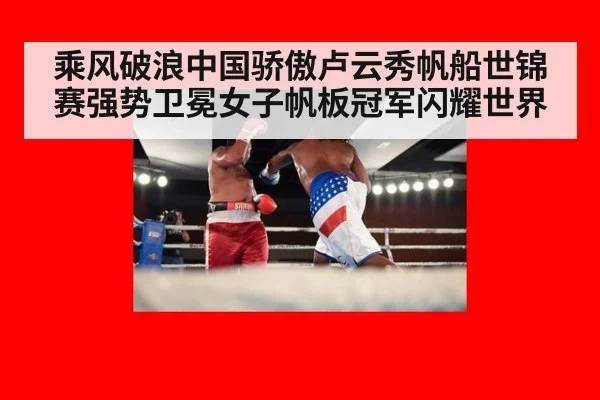 乘风破浪中国骄傲卢云秀帆船世锦赛强势卫冕女子帆板冠军闪耀世界