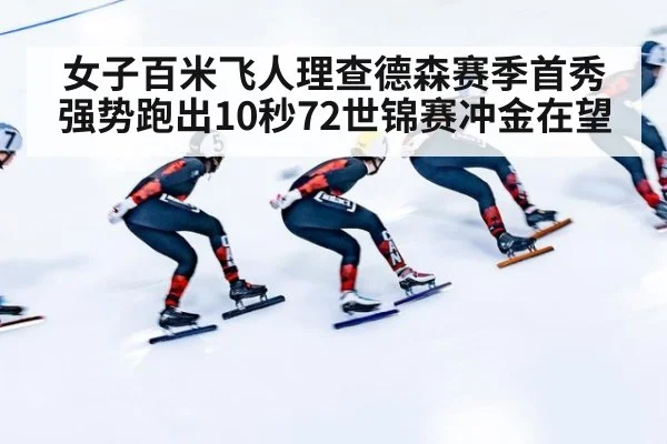 女子百米飞人理查德森赛季首秀强势跑出10秒72世锦赛冲金在望